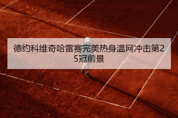 德约科维奇哈雷赛完美热身温网冲击第25冠前景