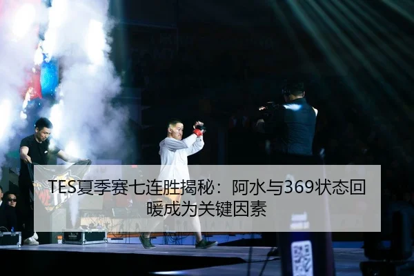 TES夏季赛七连胜揭秘：阿水与369状态回暖成为关键因素