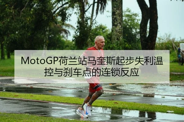 MotoGP荷兰站马奎斯起步失利温控与刹车点的连锁反应（leyu）